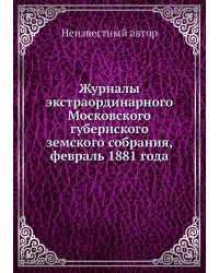 Журналы экстраординарного Московского губернского земского собрания, февраль 1881 года