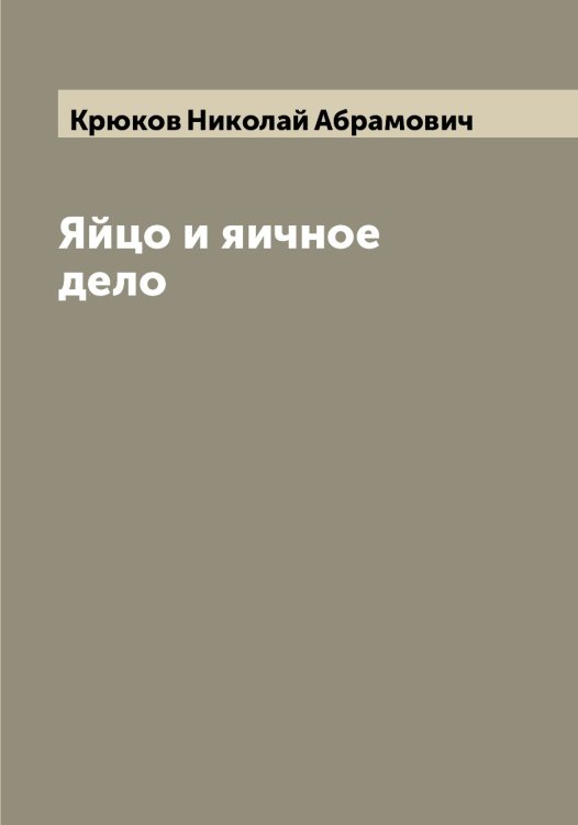 Обложка книги «Яйцо и яичное дело» — Крюков Николай Абрамович, ISBN 9785519914789
