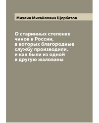 О старинных степенях чинов в России, в которых благородные службу производили, и как были из одной в другую жалованы