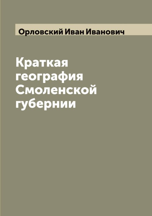 Обложка книги «Краткая география Смоленской губернии» — Орловский Иван Иванович, ISBN 9785521265718