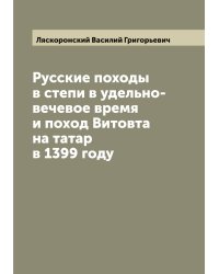Русские походы в степи в удельно-вечевое время и поход Витовта на татар в 1399 году