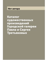 Каталог художественных произведений Городской галереи Павла и Сергея Третьяковых
