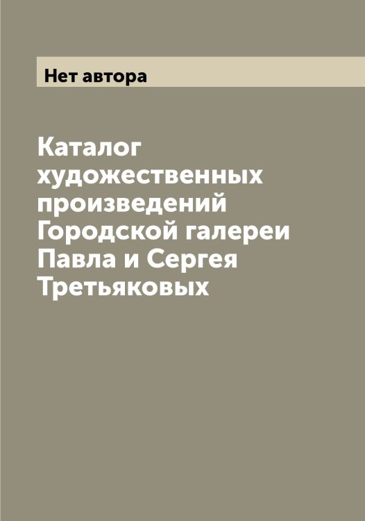 Обложка книги «Каталог художественных произведений Городской галереи Павла и Сергея Третьяковых» — Нет автора, ISBN 9785519774154
