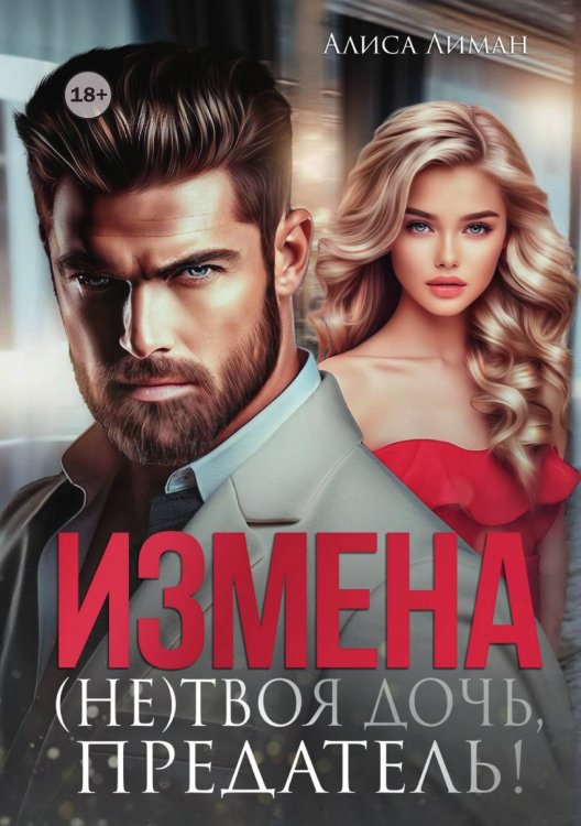 Обложка книги «Измена. (не) твоя дочь, предатель!» — Алиса Лиман, ISBN 9785521998531
