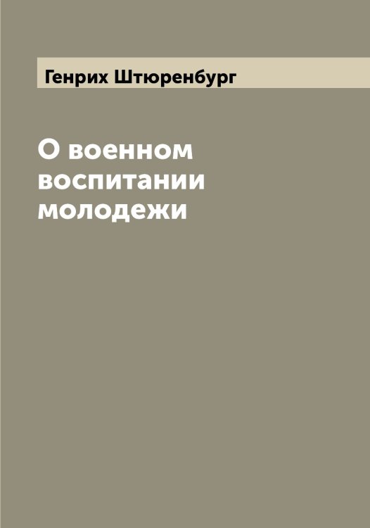 Обложка книги «О военном воспитании молодежи» — Генрих Штюренбург, ISBN 9785521386642