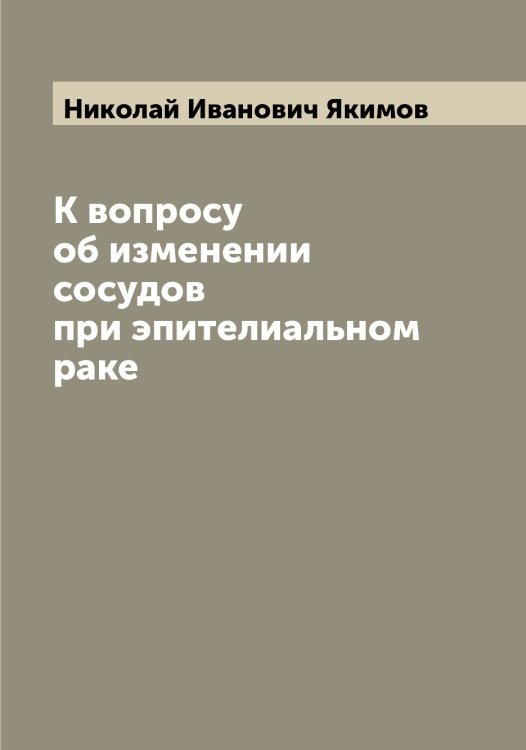 Обложка книги «К вопросу об изменении сосудов при эпителиальном раке» — Николай Иванович Якимов, ISBN 9785521395767