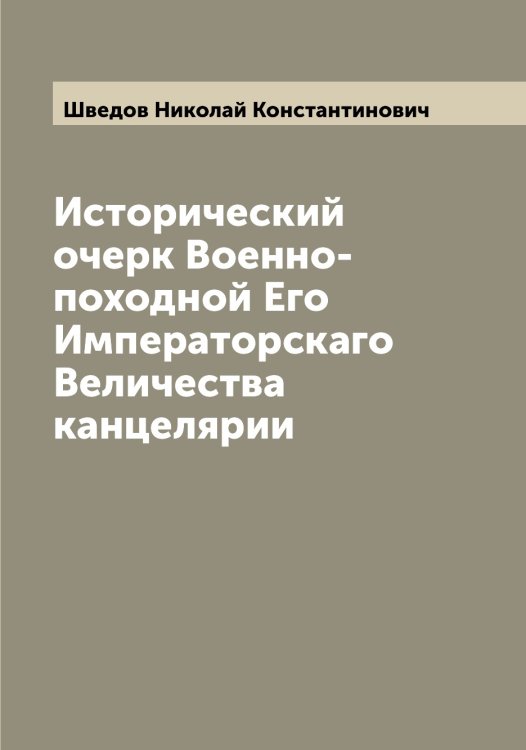 Обложка книги «Исторический очерк Военно-походной Его Императорскаго Величества канцелярии» — Шведов Николай Константинович, ISBN 9785521308026