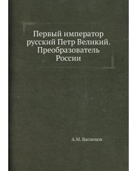Первый император русский Петр Великий. Преобразователь России
