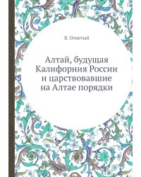 Алтай, будущая Калифорния России и царствовавшие на Алтае порядки