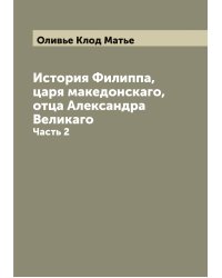 История Филиппа, царя македонскаго, отца Александра Великаго