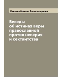 Беседы об истинах веры православной против неверия и сектантства