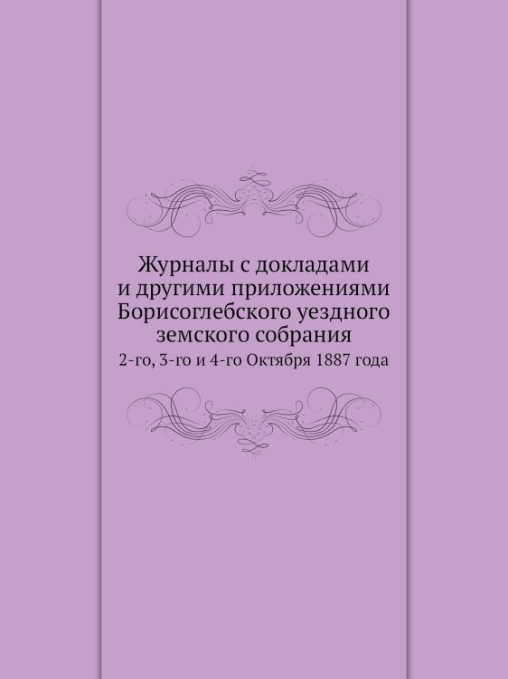 Журналы с докладами и другими приложениями Борисоглебского уездного земского собрания