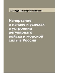 Начертание о начале и успехах в устроении регулярнаго войска и морской силы в России