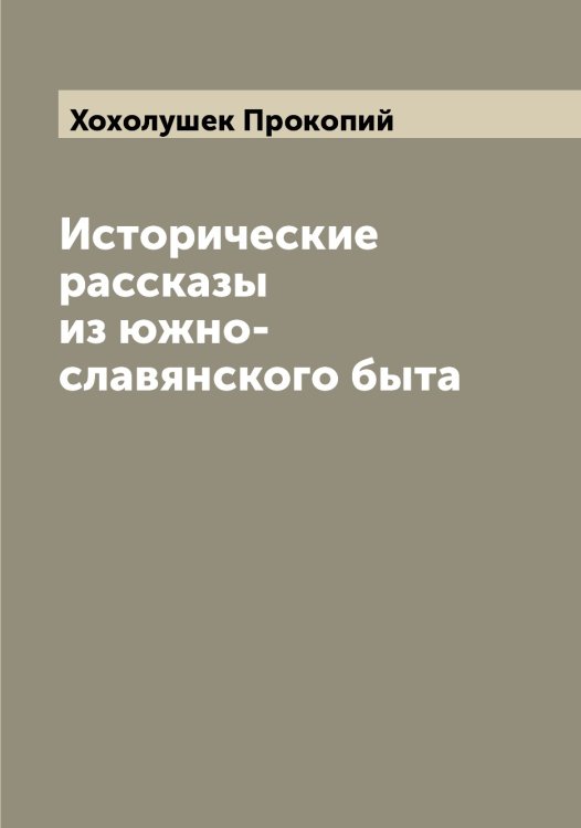 Обложка книги «Исторические рассказы из южно-славянского быта» — Хохолушек Прокопий, ISBN 9785521293513