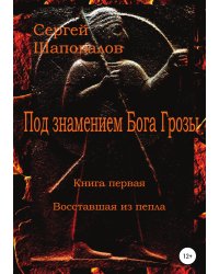 Под знамением Бога Грозы. Книга первая. Восставшая из пепла