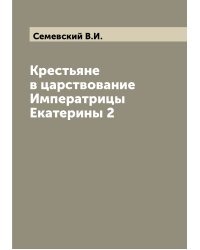 Крестьяне в царствование Императрицы Екатерины 2