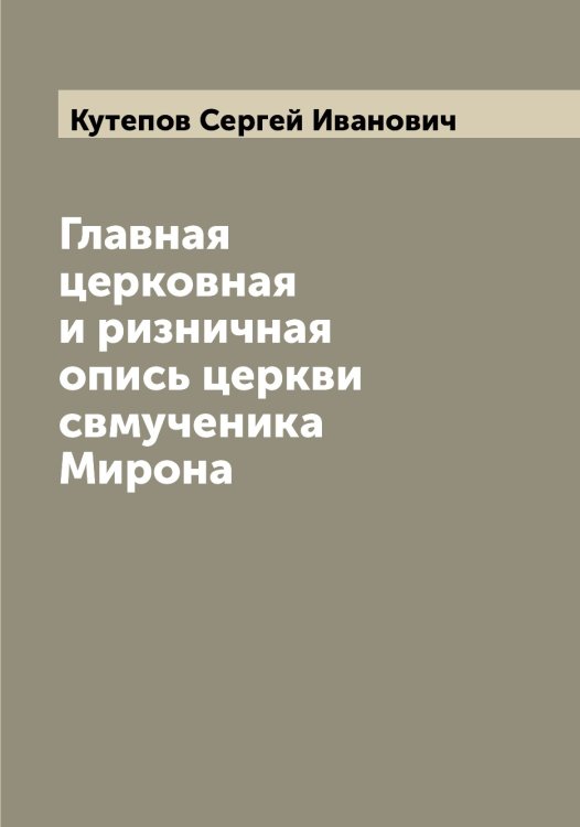 Обложка книги «Главная церковная и ризничная опись церкви свмученика Мирона» — Кутепов Сергей Иванович, ISBN 9785519920339