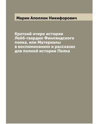 Краткий очерк истории Лейб-гвардии Финляндского полка, или Материалы в воспоминаниях и рассказах для полной истории Полка