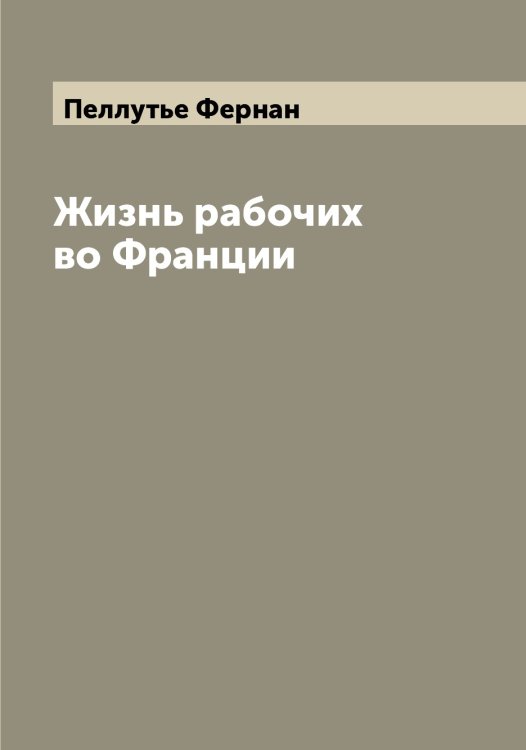 Обложка книги «Жизнь рабочих во Франции» — Пеллутье Фернан, ISBN 9785521274628