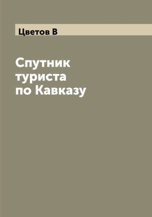 Обложка книги «Спутник туриста по Кавказу» — Цветов В, ISBN 9785521294855
