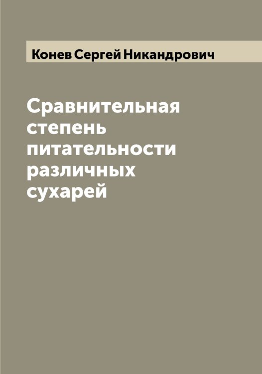 Обложка книги «Сравнительная степень питательности различных сухарей» — Конев Сергей Никандрович, ISBN 9785519901154