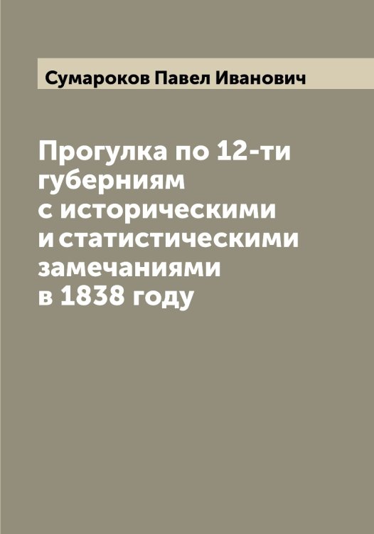 Обложка книги «Прогулка по 12-ти губерниям с историческими и статистическими замечаниями в 1838 году» — Сумароков Павел Иванович, ISBN 9785519758574