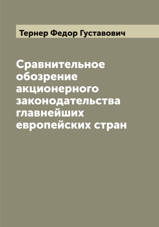 Обложка книги «Сравнительное обозрение акционерного законодательства главнейших европейских стран» — Тернер Федор Густавович, ISBN 9785519765381