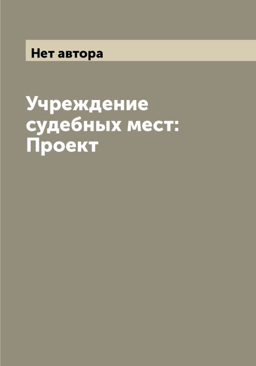 Обложка книги «Учреждение судебных мест: Проект» — Нет автора, ISBN 9785519825382