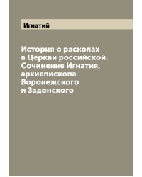 История о расколах в Церкви российской. Сочинение Игнатия, архиепископа Воронежского и Задонского