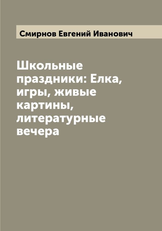 Обложка книги «Школьные праздники: Елка, игры, живые картины, литературные вечера» — Смирнов Евгений Иванович, ISBN 9785519741033