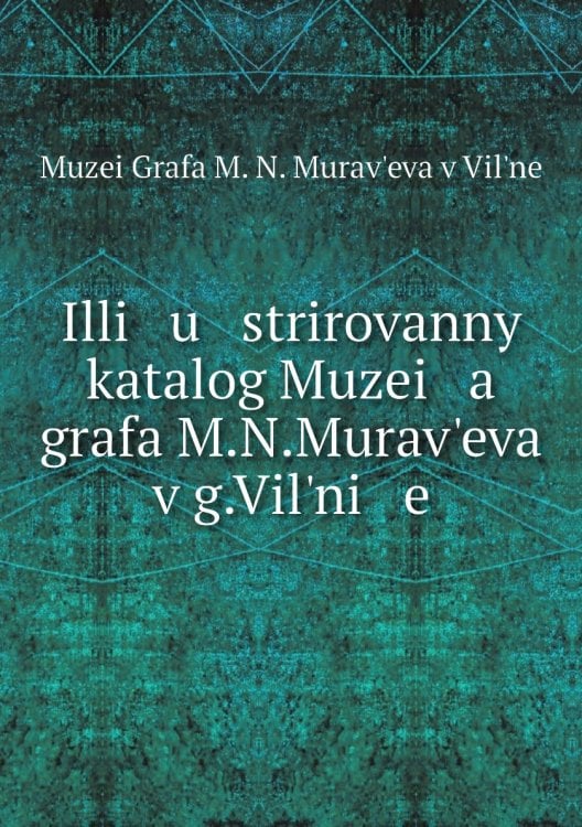 Illi   u   strirovannyĭ katalog Muzei   a    grafa M.N.Muravʹeva v g.Vilʹni   e