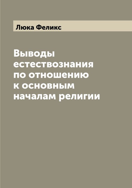 Обложка книги «Выводы естествознания по отношению к основным началам религии» — Люка Феликс, ISBN 9785519944700