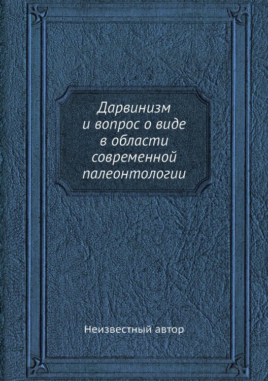 Дарвинизм и вопрос о виде в области современной палеонтологии Дарвинизм и вопрос о виде в области современной палеонтологии