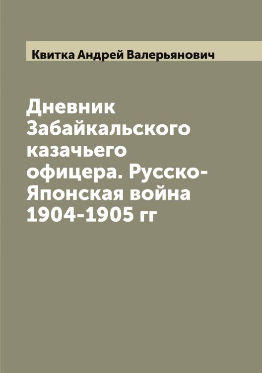Обложка книги «Дневник Забайкальского казачьего офицера. Русско-Японская война 1904-1905 гг» — Квитка Андрей Валерьянович, ISBN 9785519887816
