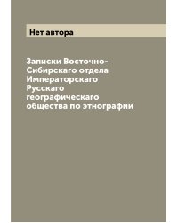 Записки Восточно-Сибирскаго отдела Императорскаго Русскаго географическаго общества по этнографии