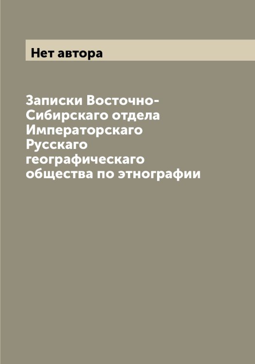 Обложка книги «Записки Восточно-Сибирскаго отдела Императорскаго Русскаго географическаго общества по этнографии» — Нет автора, ISBN 9785519839150