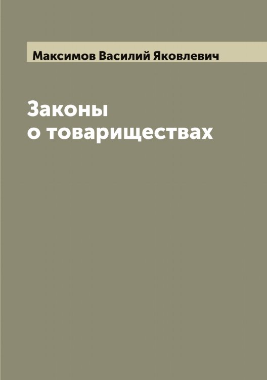 Законы о товариществах Обложка книги «Законы о товариществах» — Максимов Василий Яковлевич, ISBN 9785519948821