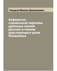 Алфавитно-справочный перечень удельных князей русских и членов царствующего дома Романовых