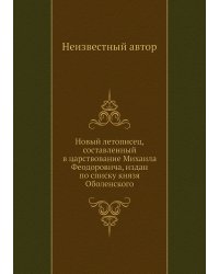 Новый летописец, составленный в царствование Михаила Феодоровича, издан по списку князя Оболенского