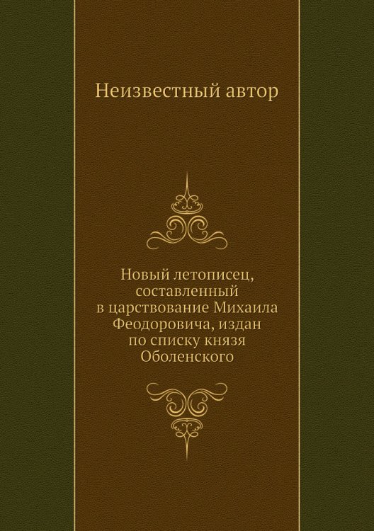 Новый летописец, составленный в царствование Михаила Феодоровича, издан по списку князя Оболенского