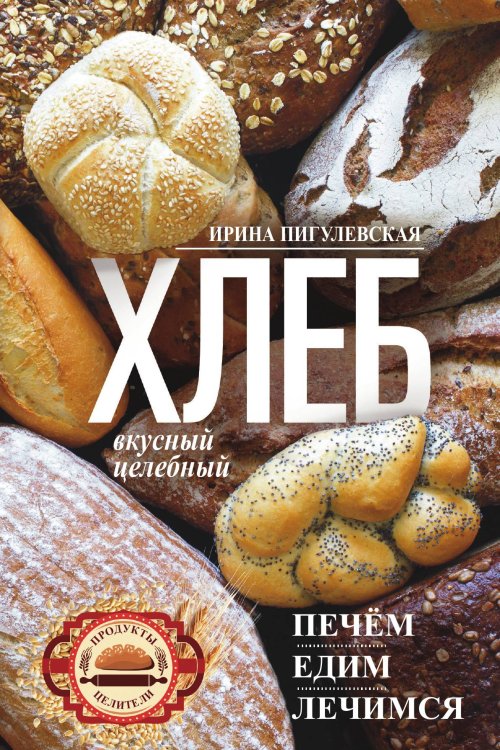 Обложка книги «Хлеб вкусный, целебный. Печем, едим, лечимся» — И.С. Пигулевская, ISBN 9785521854486