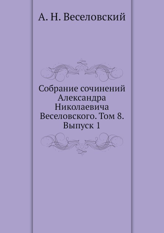 Обложка книги «Собрание сочинений Александра Николаевича Веселовского. Том 8. Выпуск 1» — А.Н. Веселовский, ISBN 9785458555975