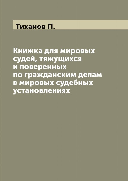 Обложка книги «Книжка для мировых судей, тяжущихся и поверенных по гражданским делам в мировых судебных установлениях» — Тиханов П., ISBN 9785519768023