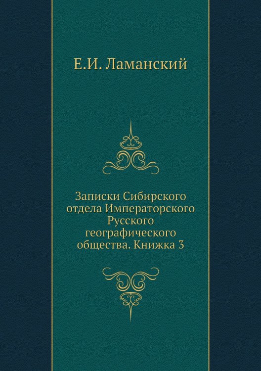 Обложка книги «Записки Сибирского отдела Императорского Русского географического общества. Книжка 3» — Е.И. Ламанский, ISBN 9785518034907