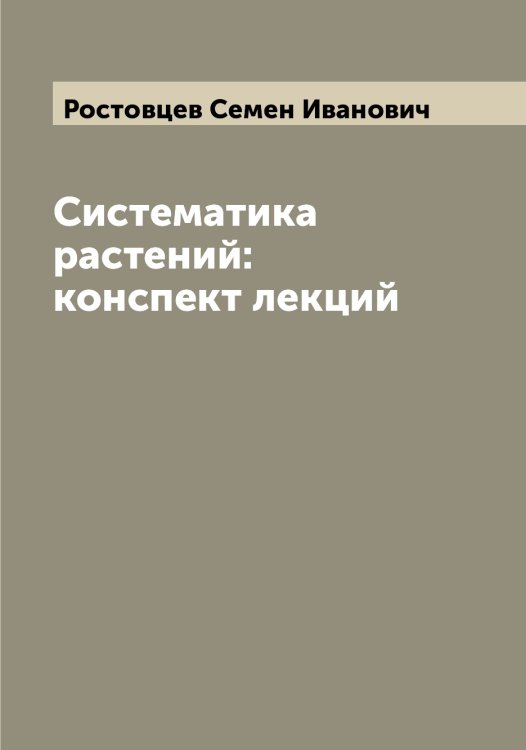 Систематика растений: конспект лекций Обложка книги «Систематика растений: конспект лекций» — Ростовцев Семен Иванович, ISBN 9785519836197