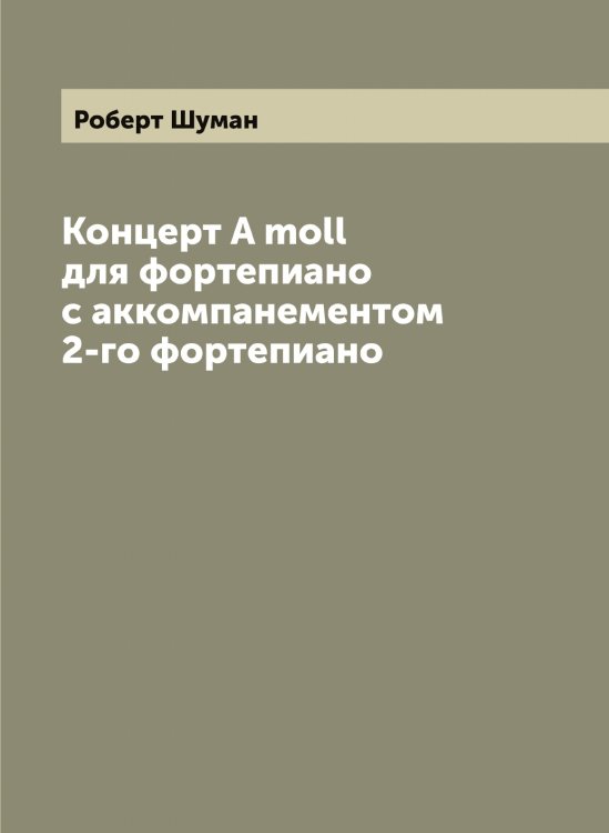 Обложка книги «Концерт A moll для фортепиано с аккомпанементом 2-го фортепиано» — Роберт Шуман, ISBN 9785521387489