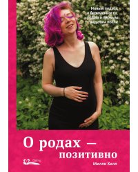 О родах – позитивно. Новый подход к беременности, родам и первым неделям после