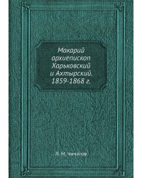 Макарий архиепископ Харьковский и Ахтырский. 1859-1868 г.