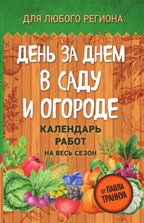День за днем в саду и огороде. Календарь работ на весь сезон День за днем в саду и огороде. Календарь работ на весь сезон