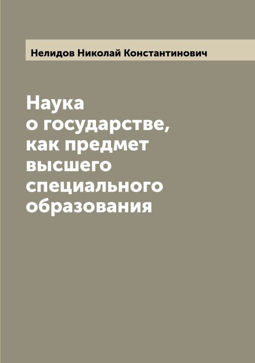 Обложка книги «Наука о государстве, как предмет высшего специального образования» — Нелидов Николай Константинович, ISBN 9785519989381